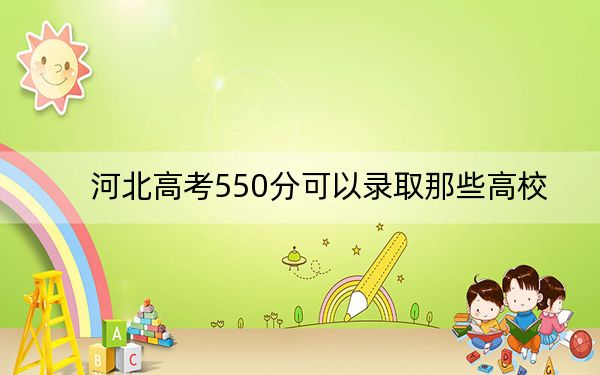 河北高考550分可以录取那些高校？