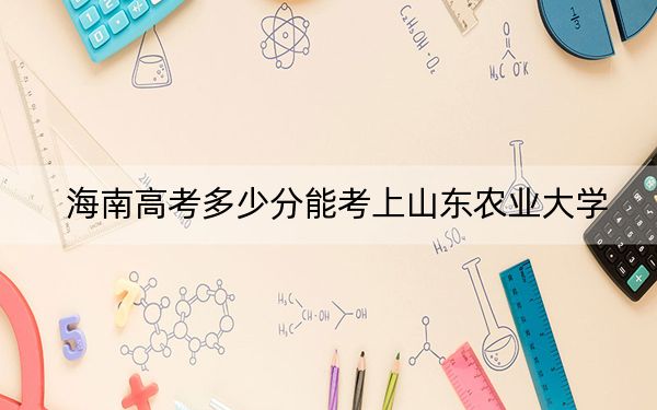 海南高考多少分能考上山东农业大学？附2022-2024年最低录取分数线