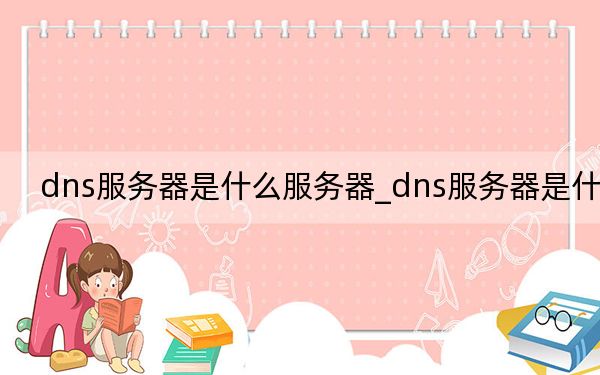 dns服务器是什么服务器_dns服务器是什么
