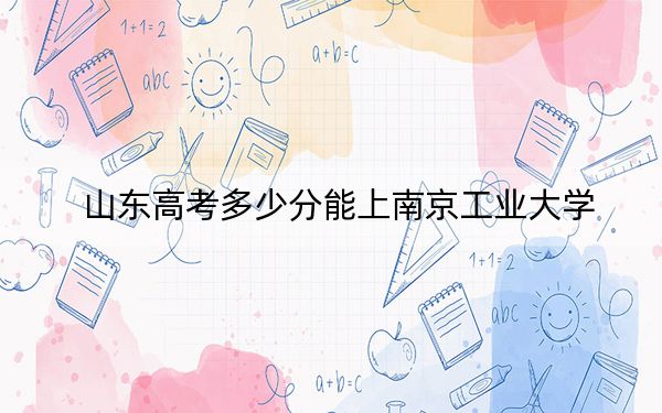 山东高考多少分能上南京工业大学？附2022-2024年最低录取分数线