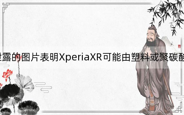 泄露的图片表明XperiaXR可能由塑料或聚碳酸酯制成