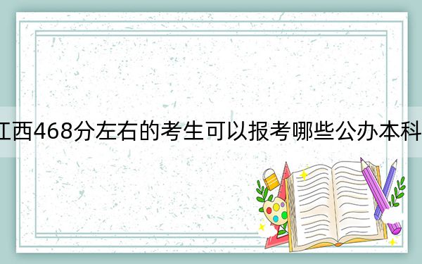 江西468分左右的考生可以报考哪些公办本科大学? 2025年高考可以填报3所大学