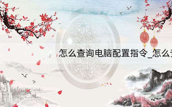 怎么查询电脑配置指令_怎么查询电脑配置