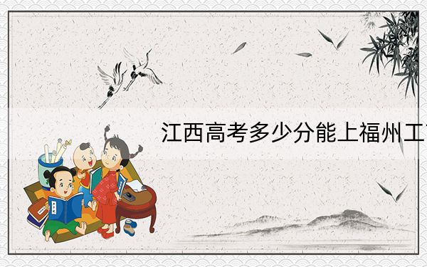 江西高考多少分能上福州工商学院?附近三年最低院校投档线