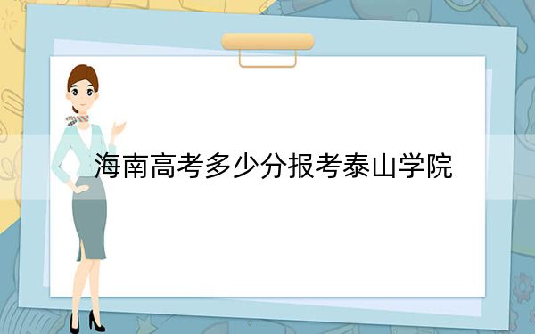 海南高考多少分报考泰山学院？附2022-2024年最低录取分数线