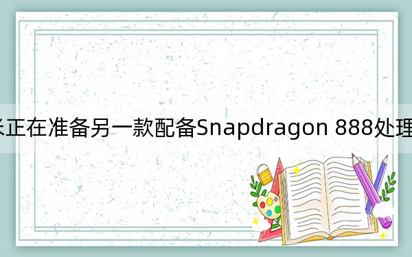小米正在准备另一款配备Snapdragon 888处理器的智能手机