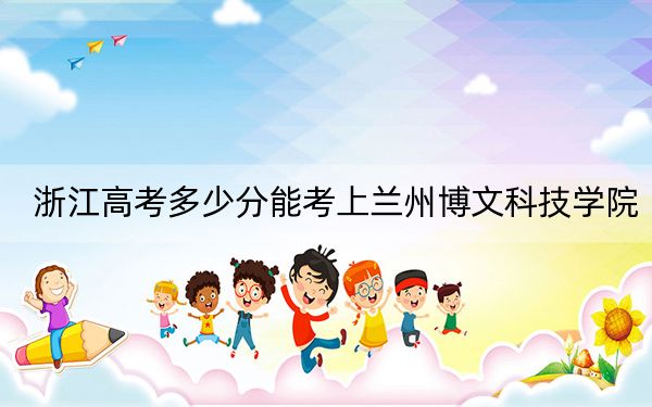 浙江高考多少分能考上兰州博文科技学院？附2022-2024年院校最低投档线