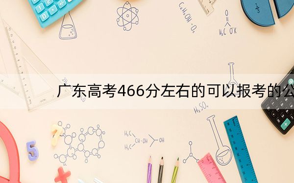 广东高考466分左右的可以报考的公办本科大学名单！（供2025年考生参考）
