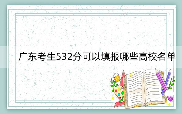 广东考生532分可以填报哪些高校名单？ 2024年录取最低分532的大学