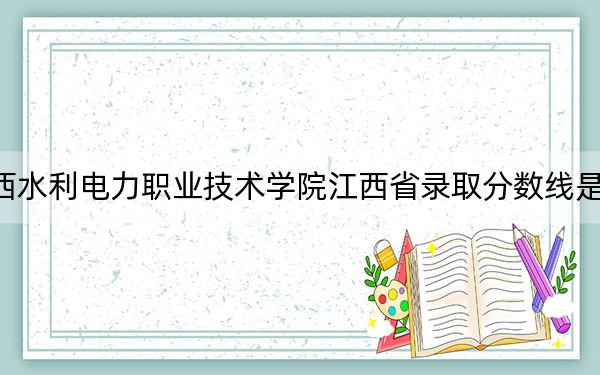 广西水利电力职业技术学院江西省录取分数线是多少？2025年江西考生参考