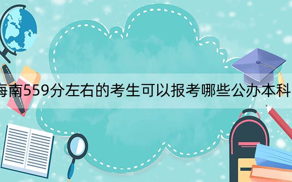 海南559分左右的考生可以报考哪些公办本科大学？ 2025年高考可以填报36所大学