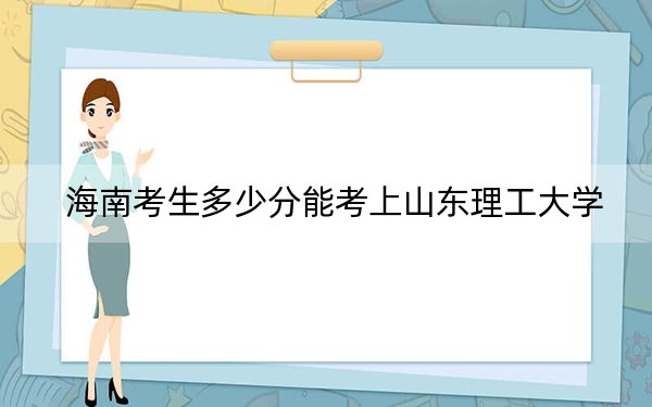 海南考生多少分能考上山东理工大学？附带近三年最低录取分数线