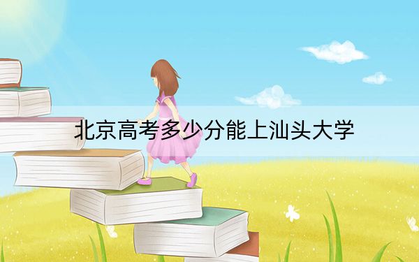 北京高考多少分能上汕头大学？附2022-2024年最低录取分数线