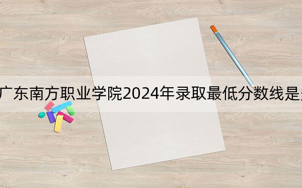 广东南方职业学院2024年录取最低分数线是多少?贵州考生2025年参考