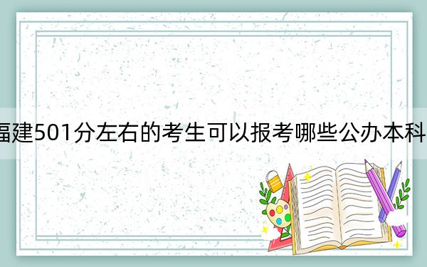 福建501分左右的考生可以报考哪些公办本科大学？ 2025年高考可以填报49所大学