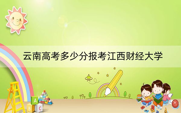 云南高考多少分报考江西财经大学?附2022-2024年最低录取分数线