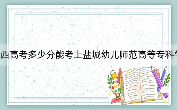 江西高考多少分能考上盐城幼儿师范高等专科学校？附2022-2024年最低录取分数线