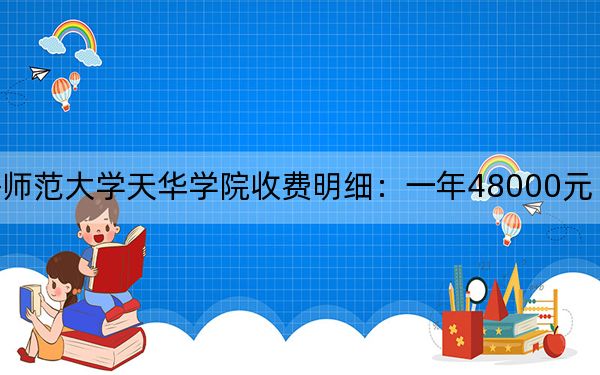 2024年上海师范大学天华学院收费明细：一年48000元（供辽宁考生参考）