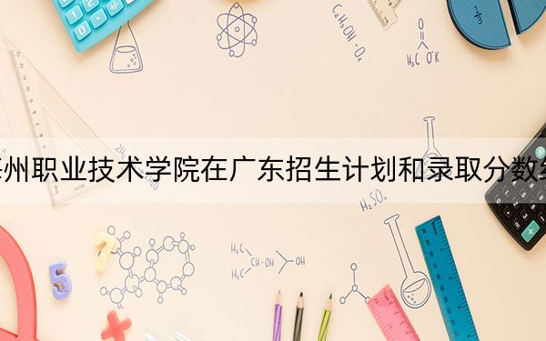 广东梅州职业技术学院在广东招生计划和录取分数线是多少?2025广东考生参考