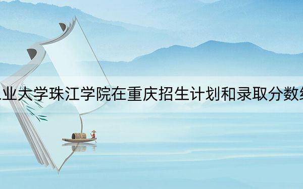 华南农业大学珠江学院在重庆招生计划和录取分数线是多少？2025重庆考生参考