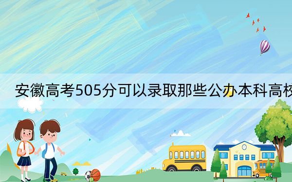 安徽高考505分可以录取那些公办本科高校？ 2024年高考有70所最低分在505左右的大学