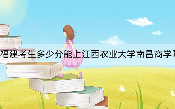 福建考生多少分能上江西农业大学南昌商学院？附2022-2024年最低录取分数线