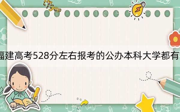 福建高考528分左右报考的公办本科大学都有哪些？（附带近三年高考大学录取名单）