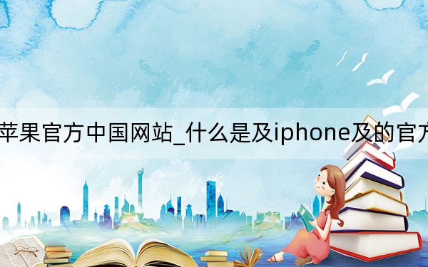 苹果官方中国网站_什么是及iphone及的官方网站