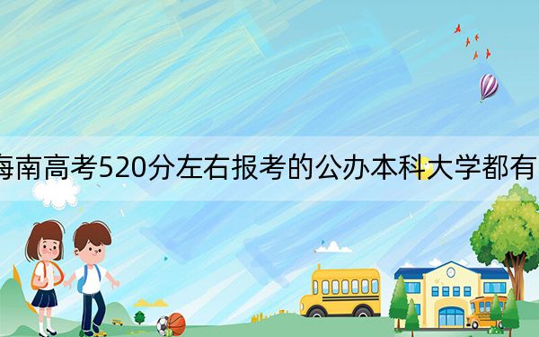 海南高考520分左右报考的公办本科大学都有哪些？（附带2022-2024年520录取名单）