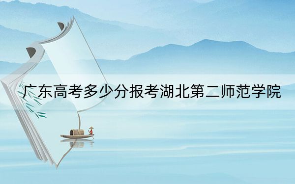 广东高考多少分报考湖北第二师范学院？附2022-2024年最低录取分数线