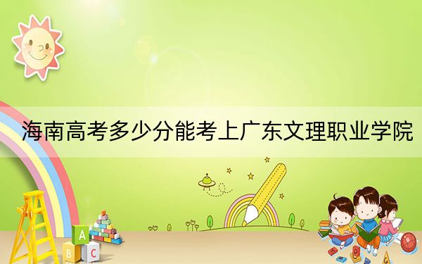 海南高考多少分能考上广东文理职业学院?附2022-2024年最低录取分数线