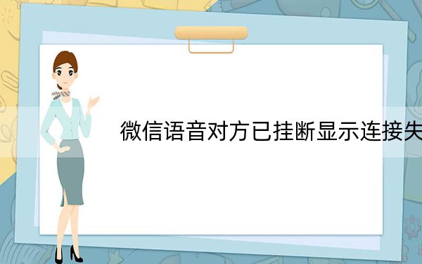 微信语音对方已挂断显示连接失败_微信语音连接失败挂断