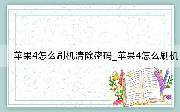 苹果4怎么刷机清除密码_苹果4怎么刷机