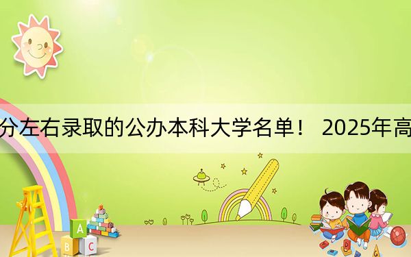 江苏高考487分左右录取的公办本科大学名单！ 2025年高考可以填报12所大学