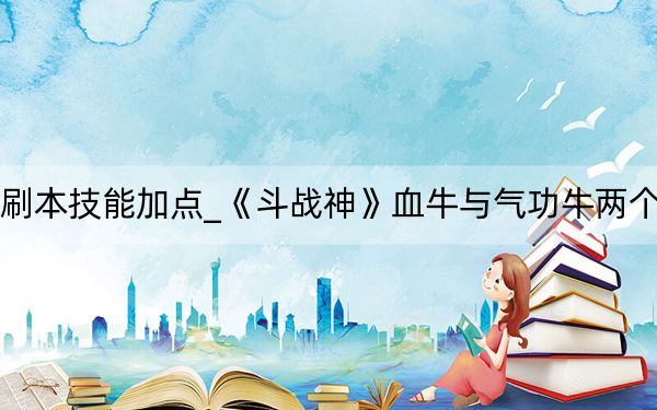 斗战神血牛刷本技能加点_《斗战神》血牛与气功牛两个分支修改心得