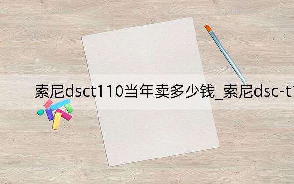 索尼dsct110当年卖多少钱_索尼dsc-t110