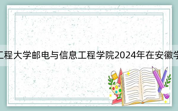 武汉工程大学邮电与信息工程学院2024年在安徽学费是多少？安徽考生2025年参考