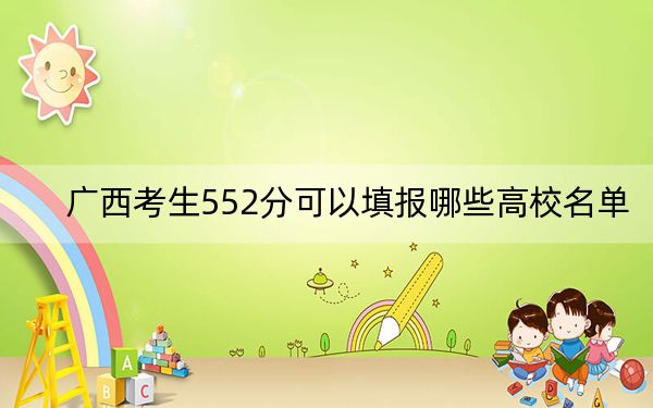 广西考生552分可以填报哪些高校名单？ 2024年录取最低分552的大学