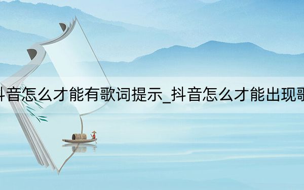 抖音怎么才能有歌词提示_抖音怎么才能出现歌词