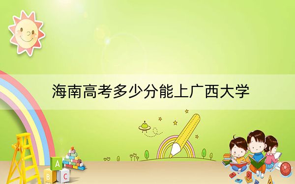 海南高考多少分能上广西大学？2024年综合最低分614分