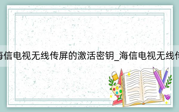 海信电视无线传屏的激活密钥_海信电视无线传屏