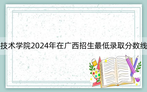 天津机电职业技术学院2024年在广西招生最低录取分数线和招生计划公布！
