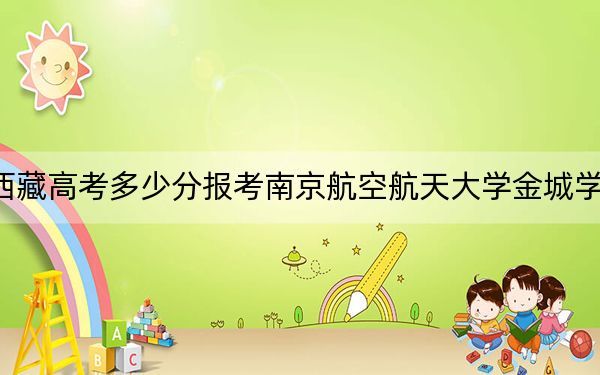 西藏高考多少分报考南京航空航天大学金城学院？2024年录取分分
