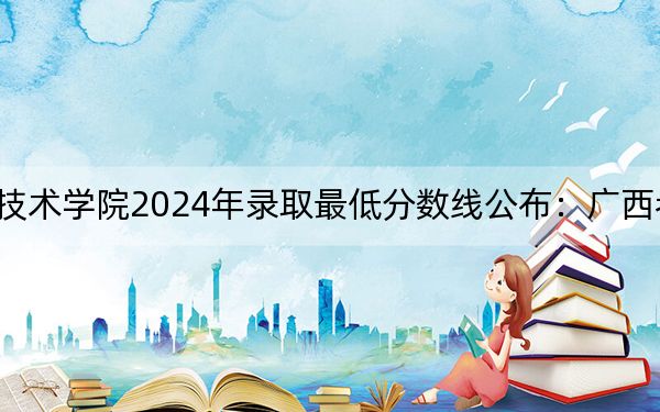遵义职业技术学院2024年录取最低分数线公布：广西考生2025年参考