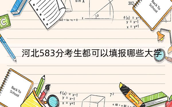 河北583分考生都可以填报哪些大学？（供2025年考生参考）