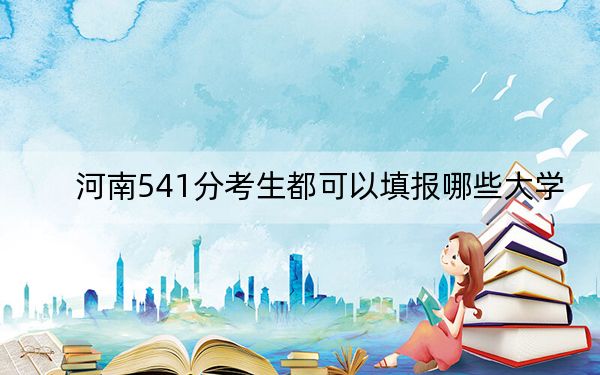 河南541分考生都可以填报哪些大学？ 2025年高考可以填报26所大学