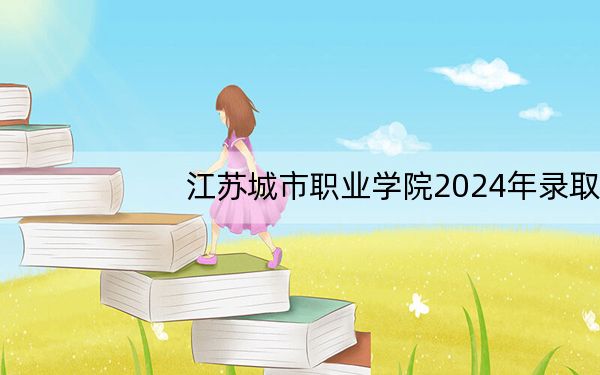 江苏城市职业学院2024年录取最低分数线是多少?重庆考生2025年参考