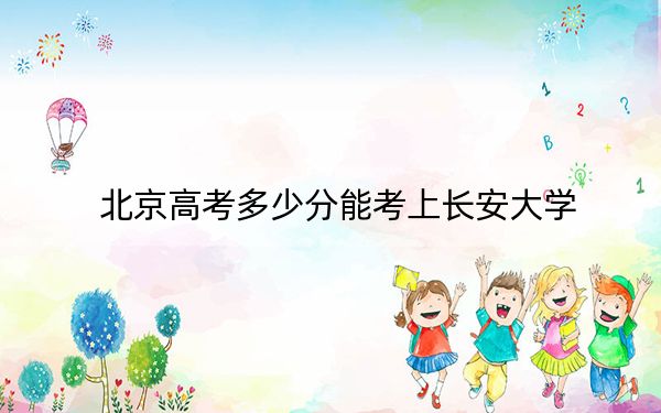 北京高考多少分能考上长安大学？2024年综合最低分581分