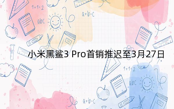 小米黑鲨3 Pro首销推迟至3月27日