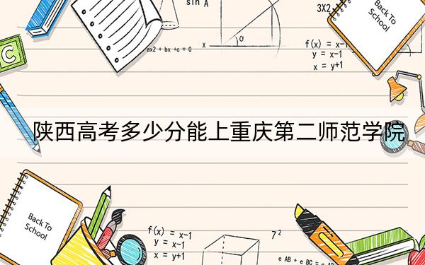 陕西高考多少分能上重庆第二师范学院？附2022-2024年最低录取分数线